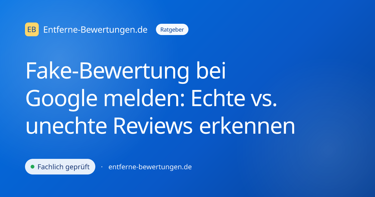 Fake-Bewertung bei Google melden: Echte vs. unechte Reviews erkennen