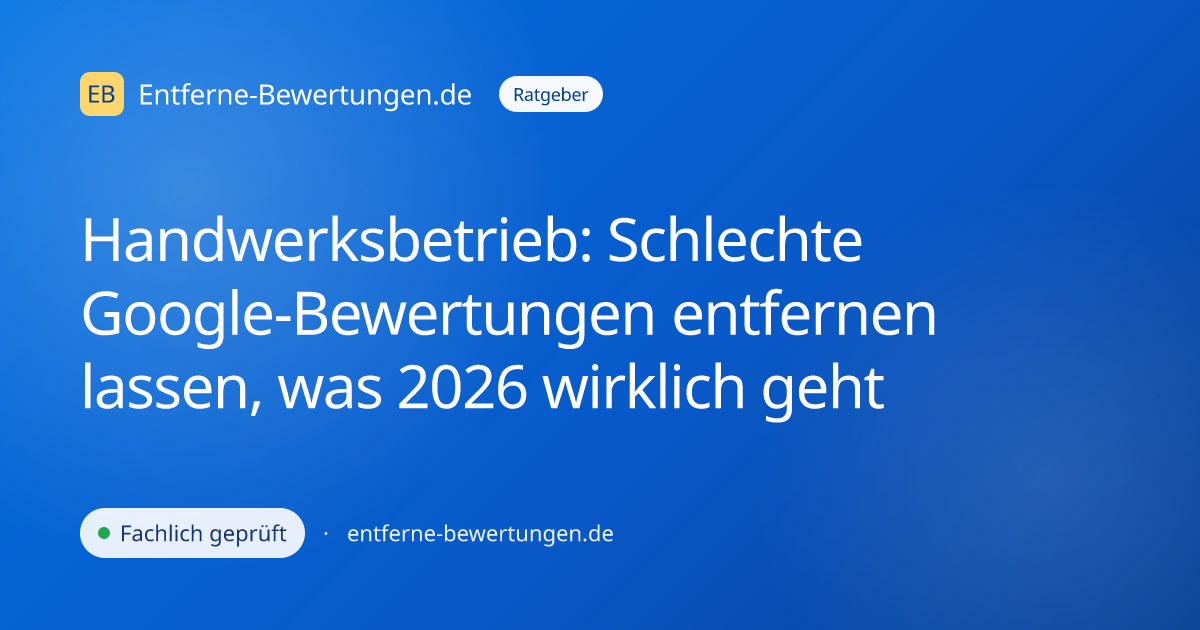 Handwerksbetrieb: Schlechte Google-Bewertungen entfernen lassen, was 2026 wirklich geht